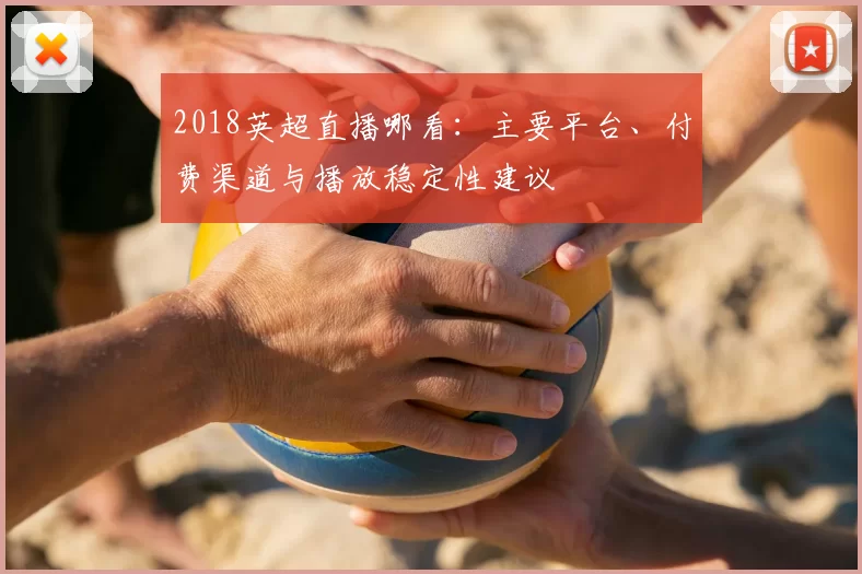 2018英超直播哪看:主要平台、付费渠道与播放稳定性建议