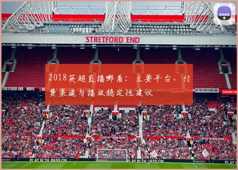 2018英超直播哪看:主要平台、付费渠道与播放稳定性建议