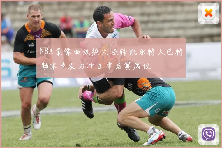 NBA录像回放热火逆转凯尔特人巴特勒末节发力冲击季后赛席位