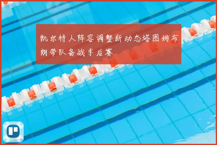 凯尔特人阵容调整新动态塔图姆布朗带队备战季后赛