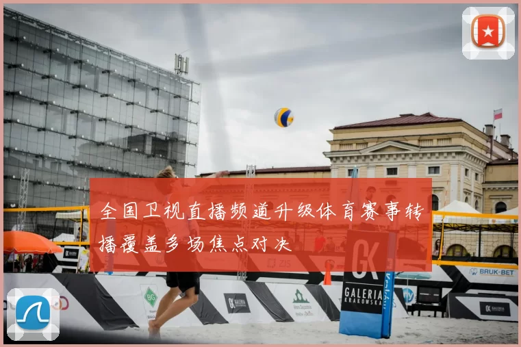 全国卫视直播频道升级体育赛事转播覆盖多场焦点对决
