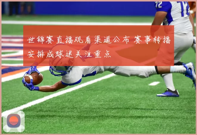 世锦赛直播观看渠道公布 赛事转播安排成球迷关注重点