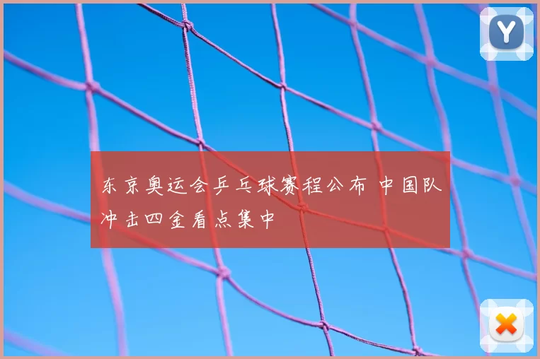 东京奥运会乒乓球赛程公布 中国队冲击四金看点集中
