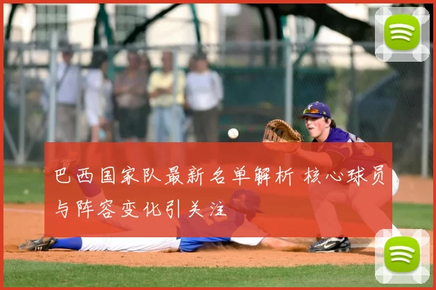 巴西国家队最新名单解析 核心球员与阵容变化引关注