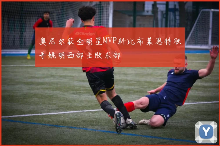 奥尼尔获全明星MVP科比布莱恩特联手姚明西部击败东部