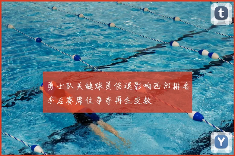 勇士队关键球员伤退影响西部排名季后赛席位争夺再生变数