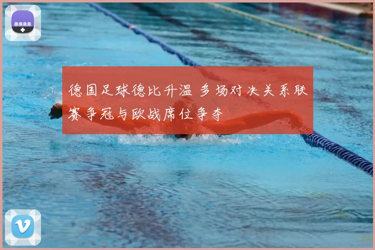 德国足球德比升温 多场对决关系联赛争冠与欧战席位争夺